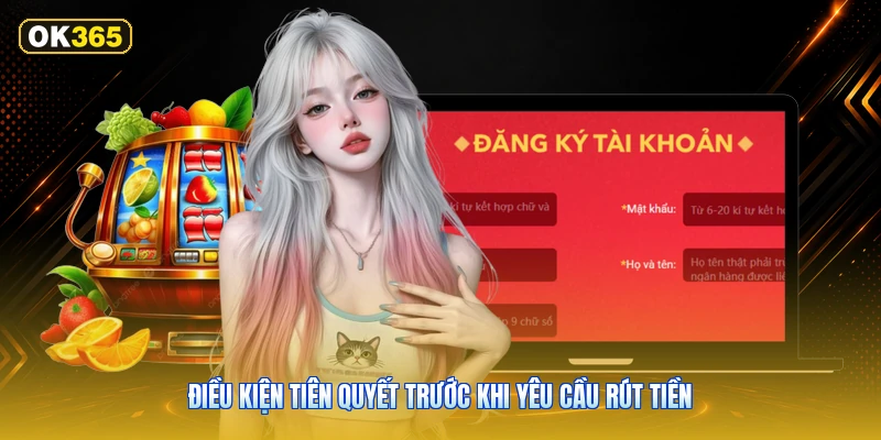 Điều Kiện Tiên Quyết Trước Khi Yêu Cầu Rút Tiền