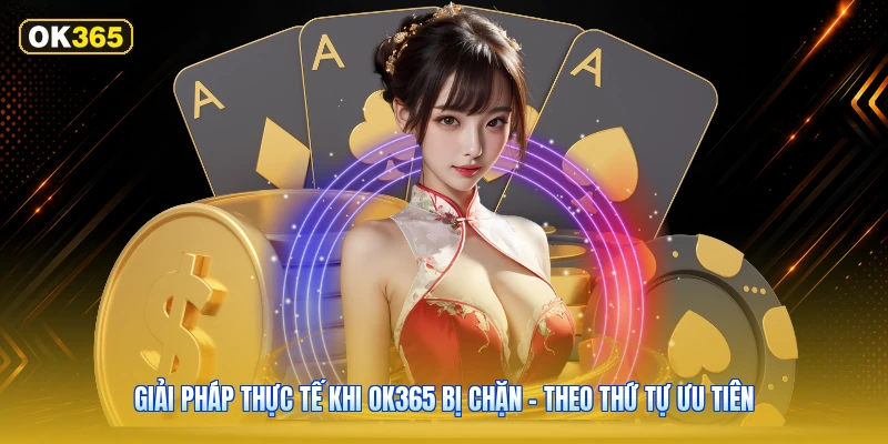 Giải Pháp Thực Tế Khi OK365 Bị Chặn – Theo Thứ Tự Ưu Tiên