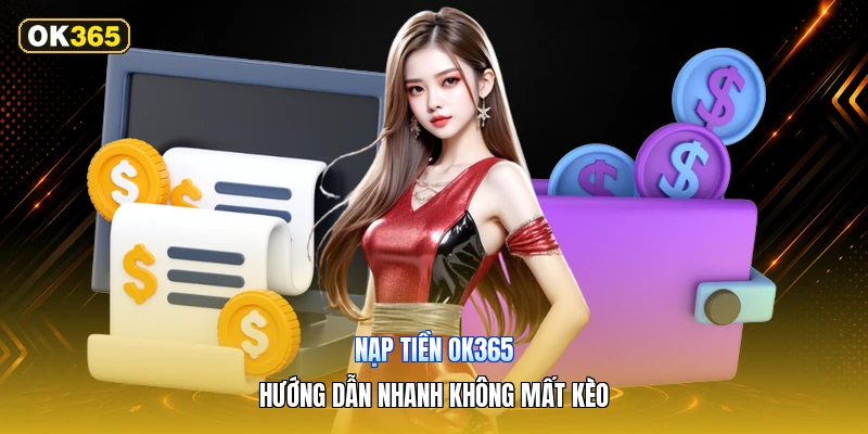 Nạp Tiền OK365 – Hướng Dẫn Nhanh Không Mất Kèo