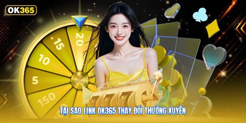 Tại Sao Link OK365 Thay Đổi Thường Xuyên
